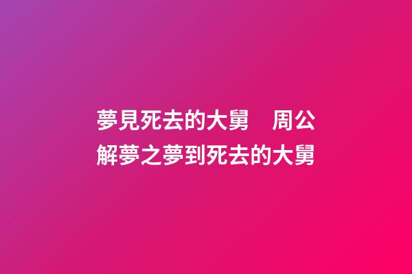 夢見死去的大舅　周公解夢之夢到死去的大舅